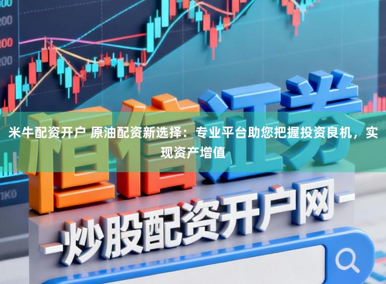米牛配資開戶 原油配資新選擇：專業平臺助您把握投資良機，實現資產增值
